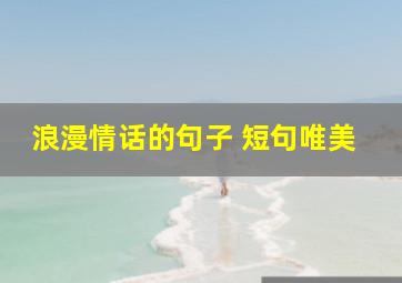 浪漫情话的句子 短句唯美